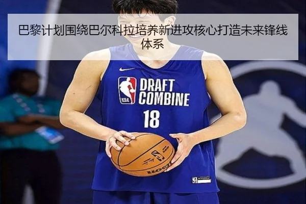 巴黎计划围绕巴尔科拉培养新进攻核心打造未来锋线体系