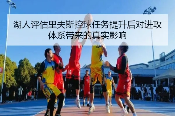湖人评估里夫斯控球任务提升后对进攻体系带来的真实影响
