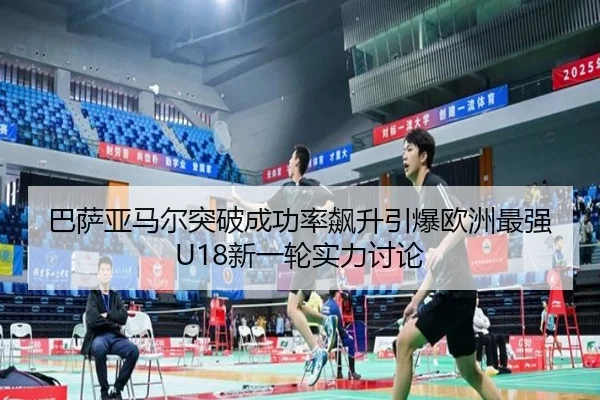 巴萨亚马尔突破成功率飙升引爆欧洲最强U18新一轮实力讨论