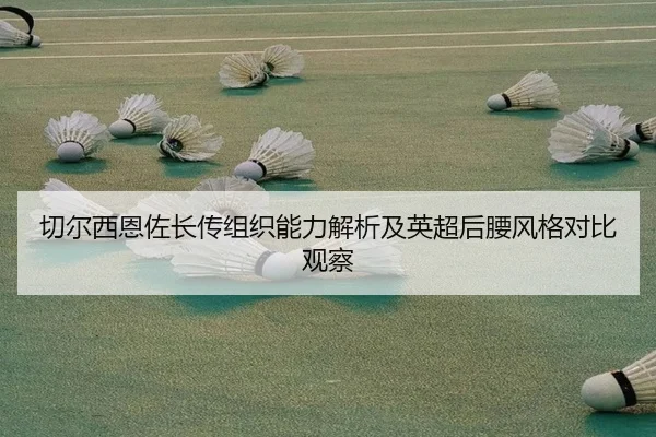 切尔西恩佐长传组织能力解析及英超后腰风格对比观察