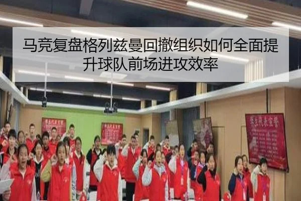 马竞复盘格列兹曼回撤组织如何全面提升球队前场进攻效率