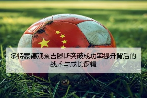 多特蒙德观察吉滕斯突破成功率提升背后的战术与成长逻辑