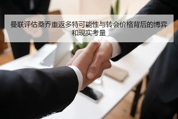 曼联评估桑乔重返多特可能性与转会价格背后的博弈和现实考量