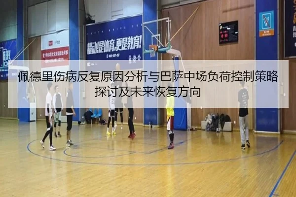 佩德里伤病反复原因分析与巴萨中场负荷控制策略探讨及未来恢复方向