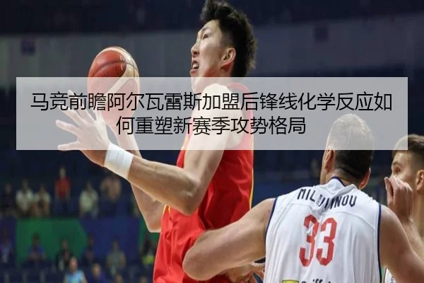 马竞前瞻阿尔瓦雷斯加盟后锋线化学反应如何重塑新赛季攻势格局