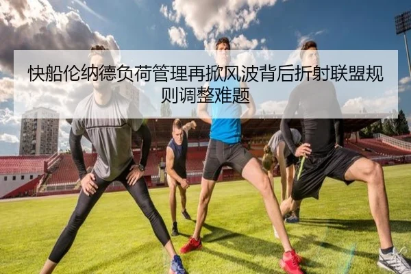 快船伦纳德负荷管理再掀风波背后折射联盟规则调整难题